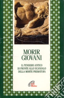 Morir giovani. Il pensiero antico di fronte allo scandalo della morte prematura libro di Pizzolato L. F. (cur.)