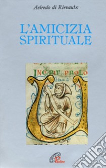 L'amicizia spirituale libro di Aelredo di Rievaulx; Pezzini D. (cur.)