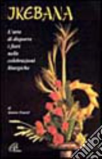 Ikebana. L'arte di disporre i fiori nelle celebrazioni liturgiche libro di Emard Jeanne