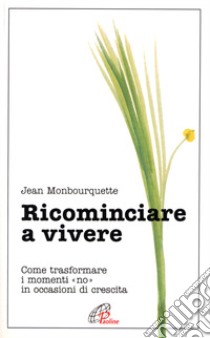 Ricominciare a vivere. Come trasformare i momenti «No» in occasioni di crescita libro di Monbourquette Jean