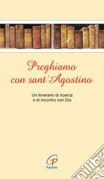 Preghiamo con sant'Agostino. Un itinerario di ricerca e di incontro con Dio libro di Boldini V. (cur.); Macajone A. (cur.)