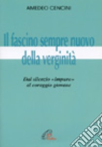 Il fascino sempre nuovo della verginità. Dal silenzio «Impuro» al coraggio giovane libro di Cencini Amedeo