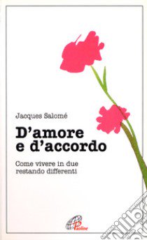 D'amore e d'accordo. Come vivere in due restando differenti libro di Salomé Jacques