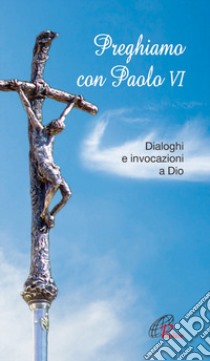 Preghiamo con Paolo VI. Dialoghi e invocazioni a Dio libro di Moro C. (cur.)