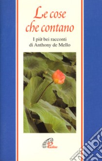 Le cose che contano. I più bei racconti di Anthony De Mello libro di De Mello Anthony