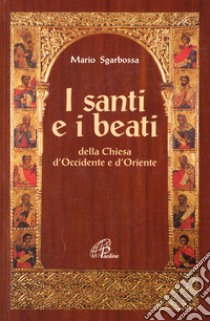 I santi e i beati della Chiesa d'Occidente e d'Oriente. Con una antologia di scritti spirituali libro di Sgarbossa Mario