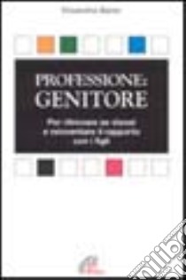 Professione: genitore. Per ritrovare se stessi e reinventare il rapporto con i figli libro di Baldo Elisabetta