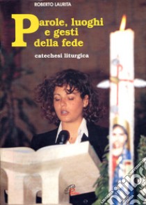 Parole, luoghi e gesti della fede. Catechesi liturgica libro di Laurita Roberto