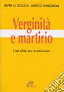 Verginità e martirio. Una sfida per la missione libro di Roggia Giuseppe - Masseroni Enrico