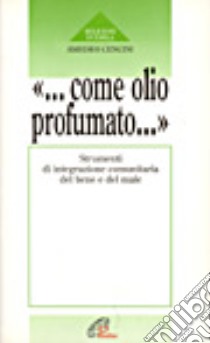 Come olio profumato... Strumenti di integrazione comunitaria del bene e del male libro di Cencini Amedeo