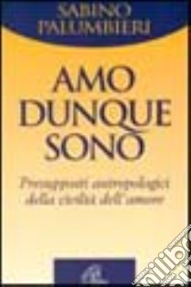 Amo, dunque sono. Presupposti antropologici della civiltà dell'amore libro di Palumbieri Sabino