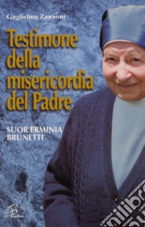 Testimone della misericordia del Padre. Suor Erminia Brunetti. Ediz. illustrata libro di Zannoni Guglielmo