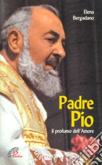 Padre Pio. Il profumo dell'amore libro di Bergadano Elena