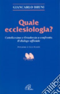 Quale ecclesiologia? Cattolicesimo e ortodossia a confronto. Il dialogo ufficiale libro di Bruni Giancarlo