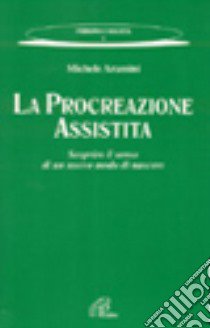 La procreazione assistita. Scoprire il senso di un nuovo modo di nascere libro di Aramini Michele