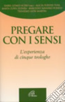 Pregare con i sensi. L'esperienza di cinque teologhe libro di Gomez Acebo Isabel