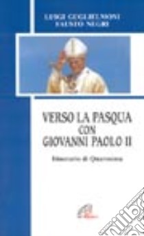 Verso la Pasqua con Giovanni Paolo II. Itinerario di Quaresima libro di Guglielmoni Luigi - Negri Fausto