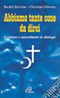 Abbiamo tante cose da dirci. Cristiani e musulmani in dialogo libro di Benzine Rachid - Delorme Christian