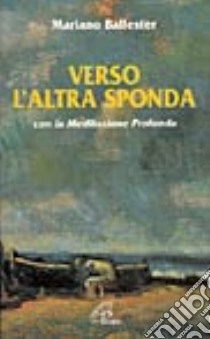 Verso l'altra sponda. Con la meditazione profonda libro di Ballester Mariano