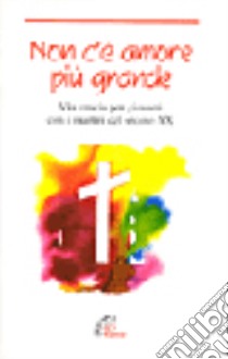 Non c'è amore più grande. Via crucis per i giovani con i martiri del secolo XX libro di Parrocchia Gesù Bambino (cur.)