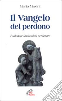 Il vangelo del perdono. Perdonare lasciandosi perdonare libro di Masini Mario