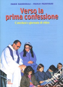 Verso la prima confessione. Catechesi e giornata di ritiro libro di Banderali Fabio; Padovani Paolo