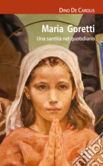 Maria Goretti. Una santità nel quotidiano libro di De Carolis Dino