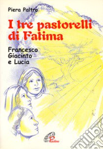 I tre pastorelli di Fatima. Francesco, Giacinta e Lucia libro di Paltro Piera