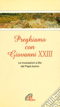 Preghiamo con Giovanni XXIII. Le invocazioni a Dio del Papa buono libro di Capalbo B. (cur.)