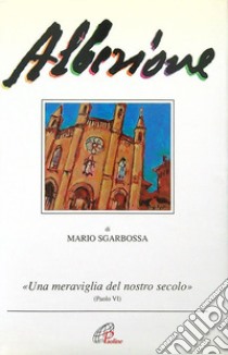 Alberione. «Una meraviglia del nostro secolo» (Paolo VI) libro di Sgarbossa Mario