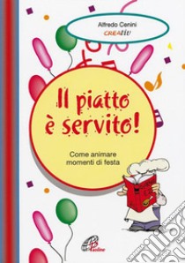 Il piatto è servito. Come animare momenti di festa libro di Cenini Alfredo