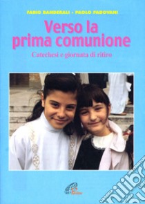 Verso la prima comunione. Catechesi e giornata di ritiro libro di Banderali Fabio; Padovani Paolo