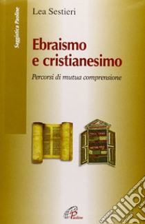 Ebraismo e cristianesimo. Percorsi di mutua comprensione libro di Sestieri Lea