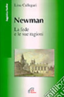 Newman. La fede e le sue ragioni libro di Callegari Lina