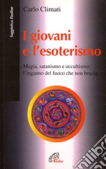 I giovani e l'esoterismo. Magia, satanismo e occultismo: l'inganno del fuoco che non brucia libro di Climati Carlo