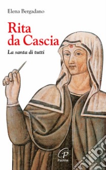 Rita da Cascia. La santa di tutti libro di Bergadano Elena