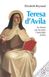 Teresa d'Avila. La donna che ha detto l'indicibile di Dio libro di Reynaud Elisabeth