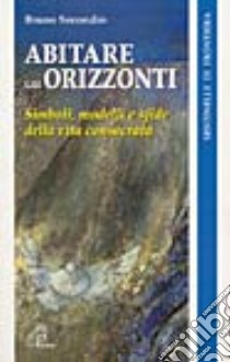 Abitare gli orizzonti. Simboli, modelli e sfide della vita consacrata libro di Secondin Bruno