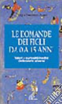 Le domande dei figli da 0 a 15 anni. Come decifrarle, capirle, rispondere libro di Avanti Francesco - Avanti Gigi