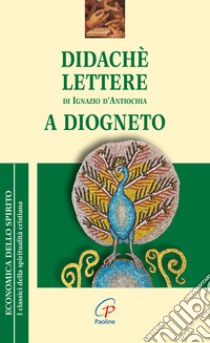 Didaché-Lettere di Ignazio di Antiochia-A Diogneto libro di Anonimo; Ignazio d'Antiochia (sant'); Clerici A. (cur.)