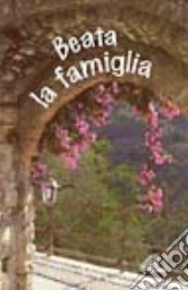 Beata la famiglia libro di Scognamiglio D. (cur.); Lanzoni G. (cur.)