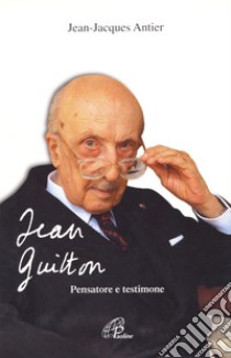 Jean Guitton. Pensatore e testimone libro di Antier Jean-Jacques