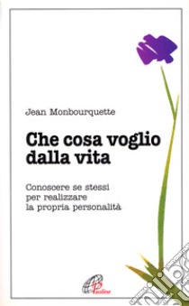 Che cosa voglio dalla vita. Conoscere se stessi per realizzare la propria personalità libro di Monbourquette Jean