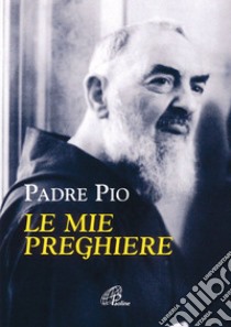 Le mie preghiere libro di Pio da Pietrelcina (san); Cavallo O. (cur.)