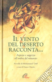 Il vento del deserto racconta... Arguzia e saggezza all'ombra del minareto libro di Oufi Mohammad; Ometto F. (cur.)