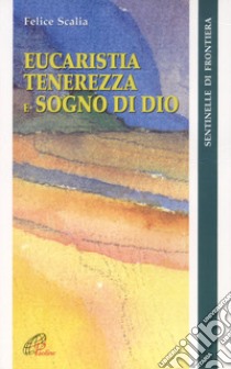 Eucaristia. Tenerezza e sogno di Dio libro di Scalia Felice