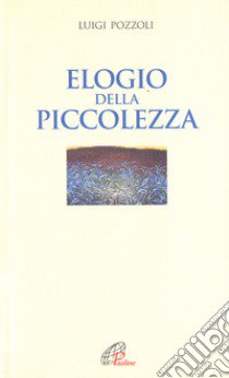 Elogio della piccolezza libro di Pozzoli Luigi