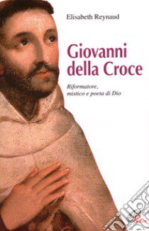 Giovanni della Croce. Riformatore, mistico e poeta di Dio libro di Reynaud Elisabeth