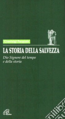 La storia della salvezza. Dio Signore del tempo e della storia libro di Pasquale Gianluigi