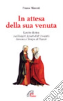 In attesa della sua venuta. Lectio divina sui vangeli feriali dell'Avvento, novena e tempo di Natale libro di Manenti Franco